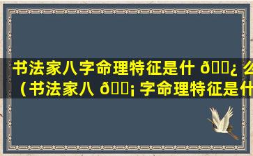 书法家八字命理特征是什 🌿 么（书法家八 🐡 字命理特征是什么意思）